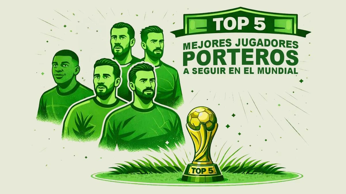 Top 5 porteros a seguir durante el Mundial 2026